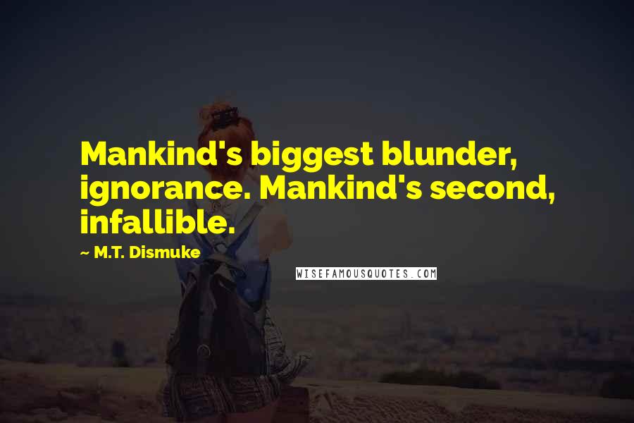 M.T. Dismuke Quotes: Mankind's biggest blunder, ignorance. Mankind's second, infallible.