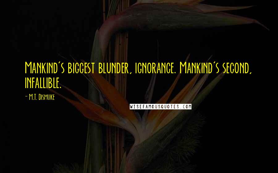 M.T. Dismuke Quotes: Mankind's biggest blunder, ignorance. Mankind's second, infallible.