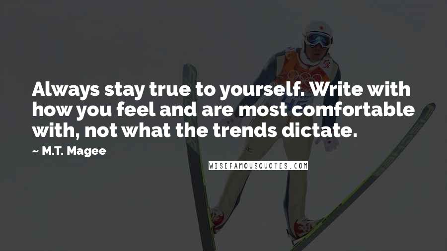 M.T. Magee Quotes: Always stay true to yourself. Write with how you feel and are most comfortable with, not what the trends dictate.