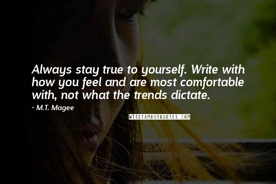 M.T. Magee Quotes: Always stay true to yourself. Write with how you feel and are most comfortable with, not what the trends dictate.