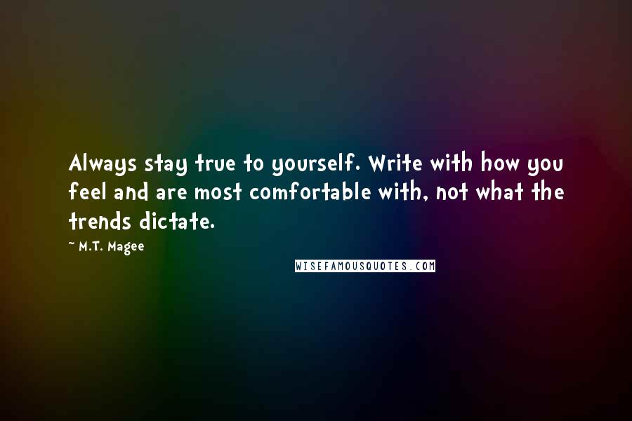 M.T. Magee Quotes: Always stay true to yourself. Write with how you feel and are most comfortable with, not what the trends dictate.