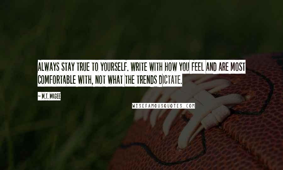 M.T. Magee Quotes: Always stay true to yourself. Write with how you feel and are most comfortable with, not what the trends dictate.