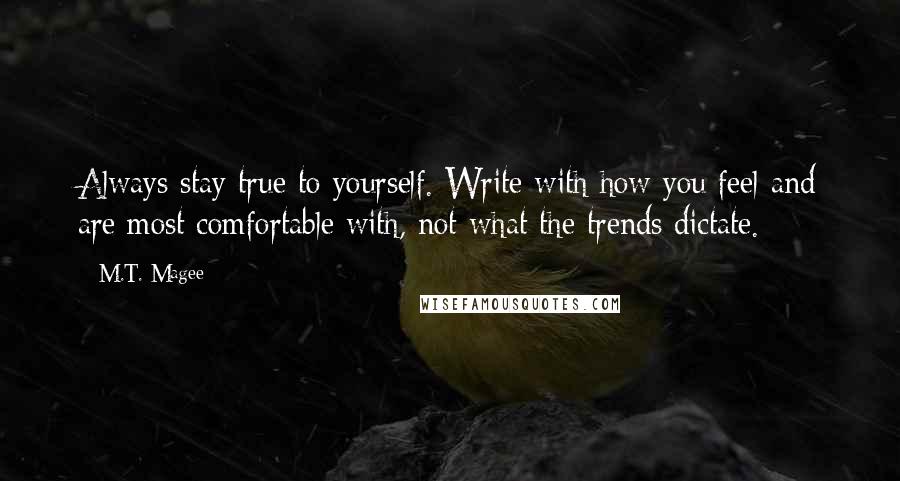 M.T. Magee Quotes: Always stay true to yourself. Write with how you feel and are most comfortable with, not what the trends dictate.