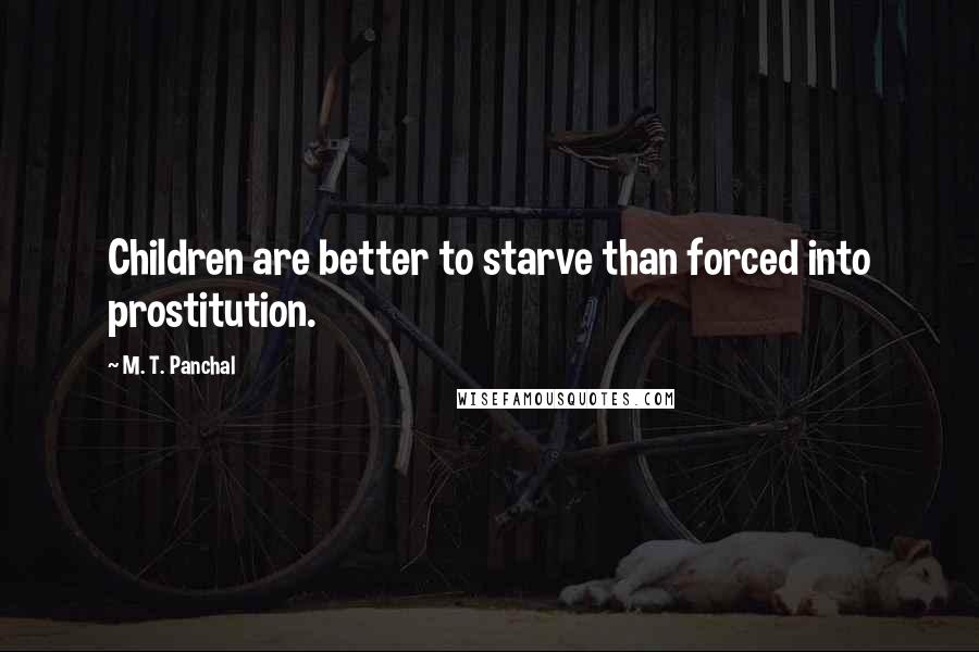 M. T. Panchal Quotes: Children are better to starve than forced into prostitution.