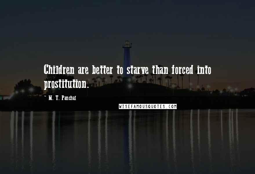 M. T. Panchal Quotes: Children are better to starve than forced into prostitution.