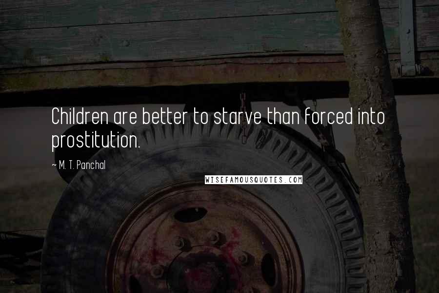 M. T. Panchal Quotes: Children are better to starve than forced into prostitution.