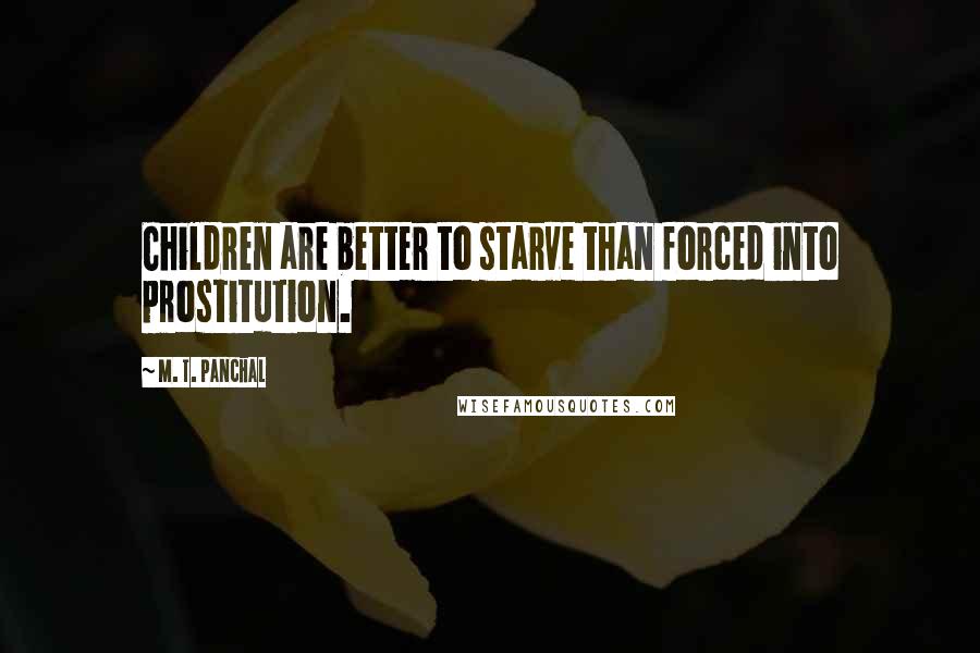 M. T. Panchal Quotes: Children are better to starve than forced into prostitution.