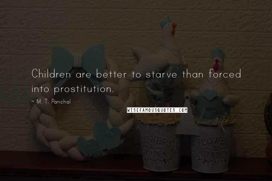 M. T. Panchal Quotes: Children are better to starve than forced into prostitution.