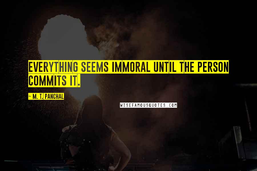 M. T. Panchal Quotes: Everything seems immoral until the person commits it.