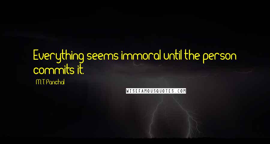 M. T. Panchal Quotes: Everything seems immoral until the person commits it.