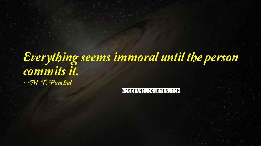 M. T. Panchal Quotes: Everything seems immoral until the person commits it.