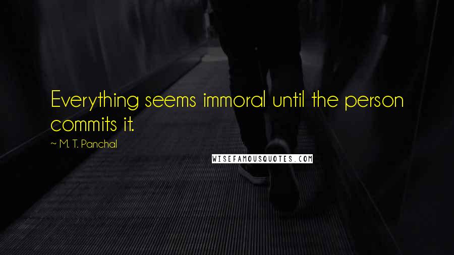 M. T. Panchal Quotes: Everything seems immoral until the person commits it.