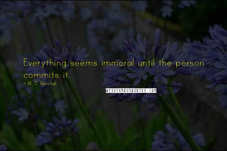 M. T. Panchal Quotes: Everything seems immoral until the person commits it.