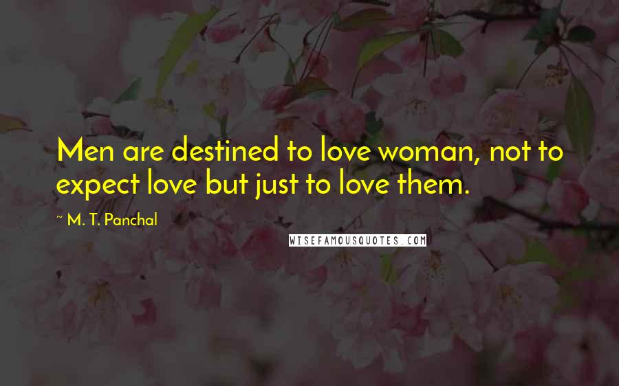 M. T. Panchal Quotes: Men are destined to love woman, not to expect love but just to love them.