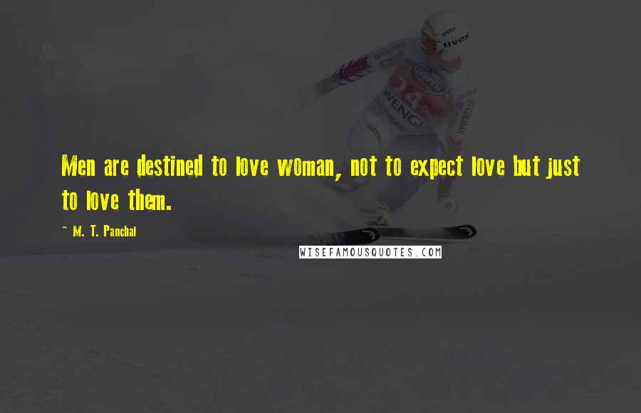 M. T. Panchal Quotes: Men are destined to love woman, not to expect love but just to love them.