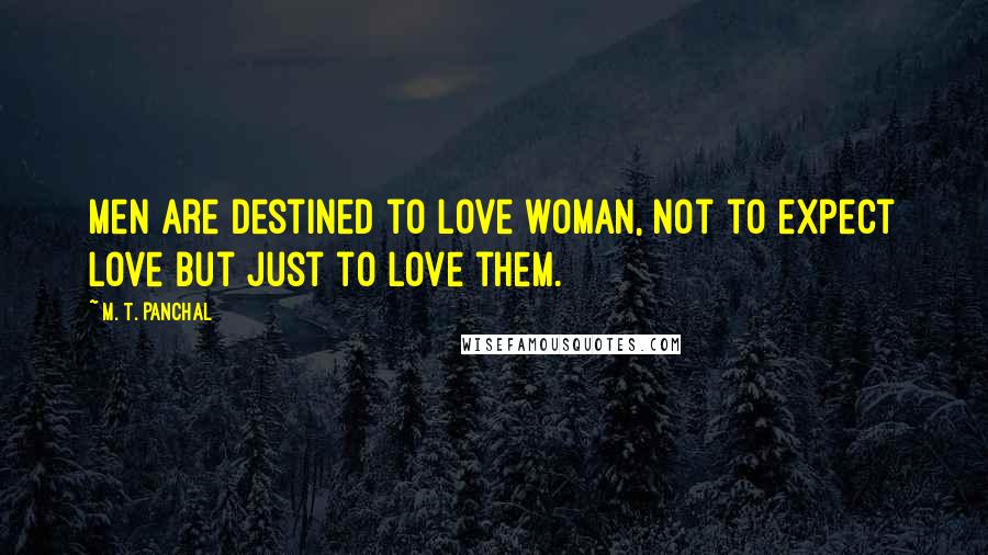 M. T. Panchal Quotes: Men are destined to love woman, not to expect love but just to love them.