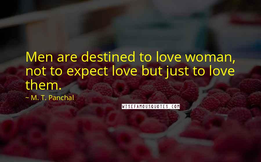 M. T. Panchal Quotes: Men are destined to love woman, not to expect love but just to love them.