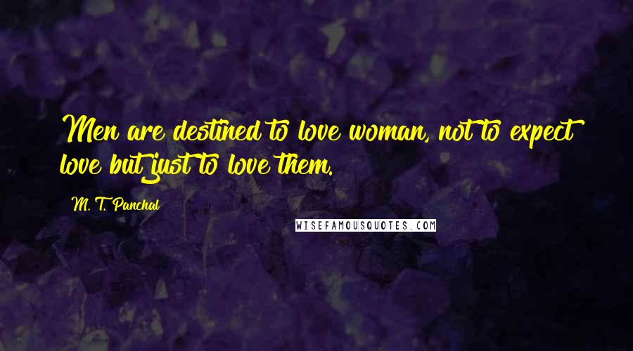 M. T. Panchal Quotes: Men are destined to love woman, not to expect love but just to love them.