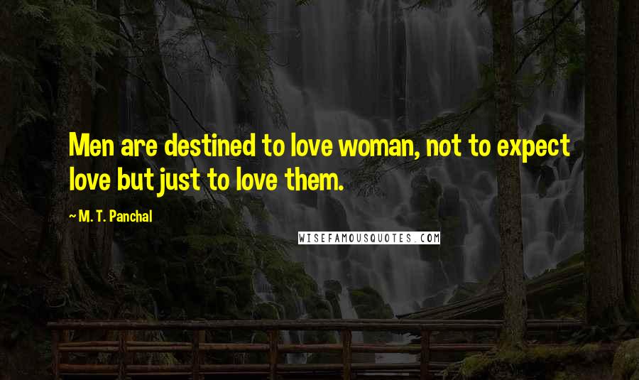 M. T. Panchal Quotes: Men are destined to love woman, not to expect love but just to love them.