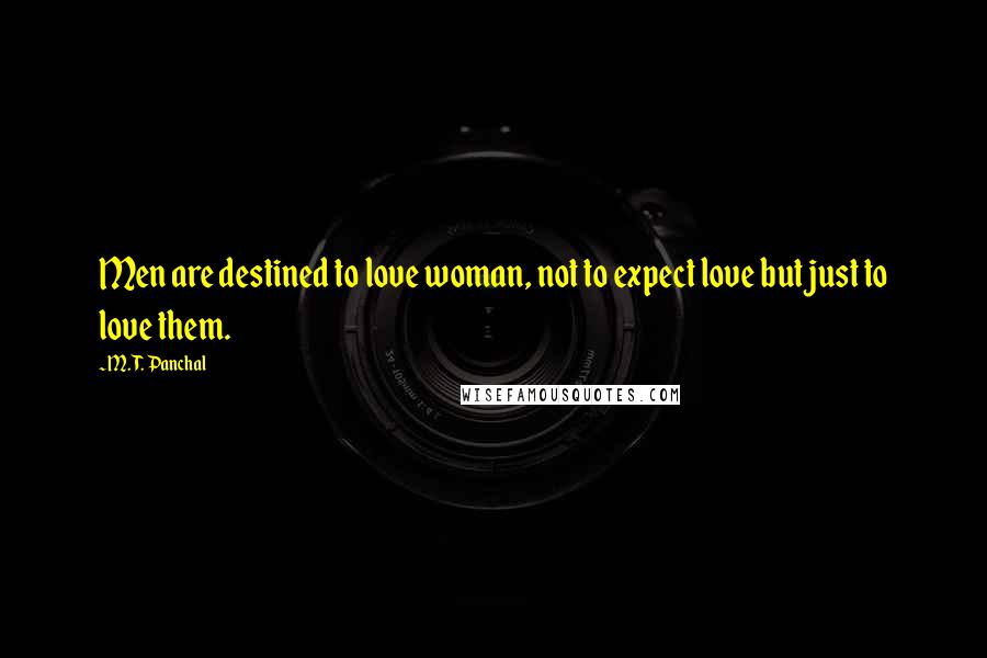 M. T. Panchal Quotes: Men are destined to love woman, not to expect love but just to love them.