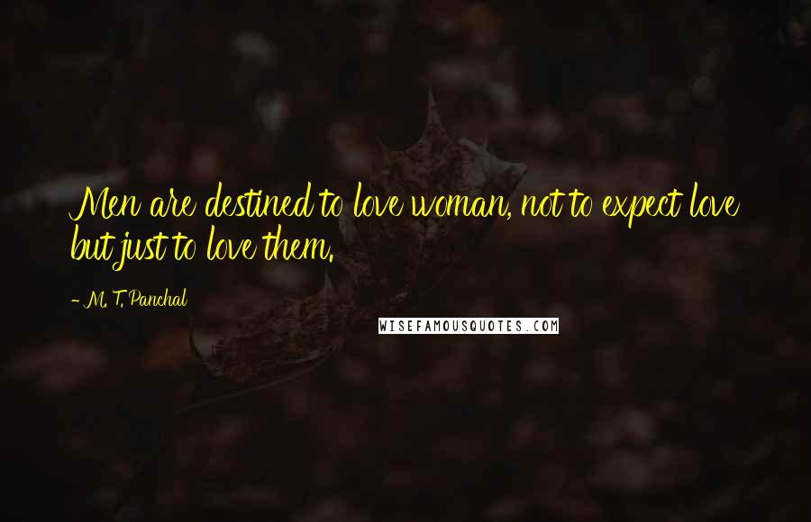 M. T. Panchal Quotes: Men are destined to love woman, not to expect love but just to love them.