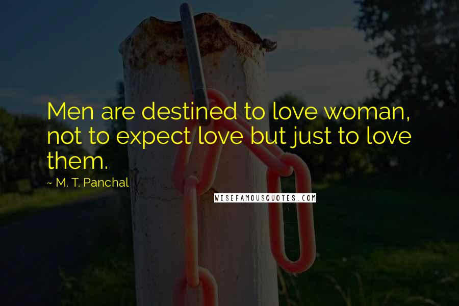 M. T. Panchal Quotes: Men are destined to love woman, not to expect love but just to love them.