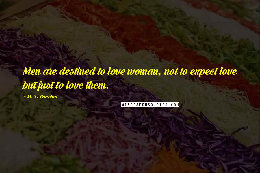 M. T. Panchal Quotes: Men are destined to love woman, not to expect love but just to love them.