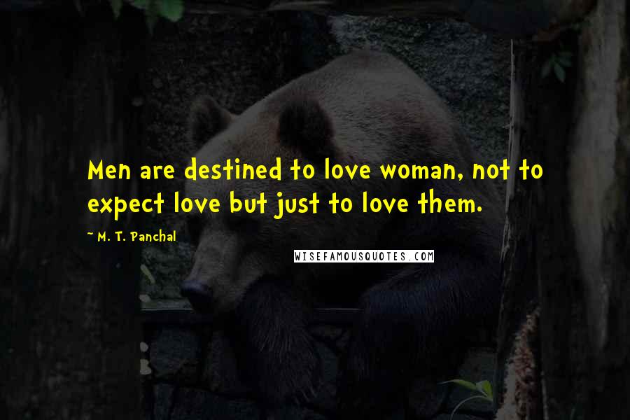 M. T. Panchal Quotes: Men are destined to love woman, not to expect love but just to love them.