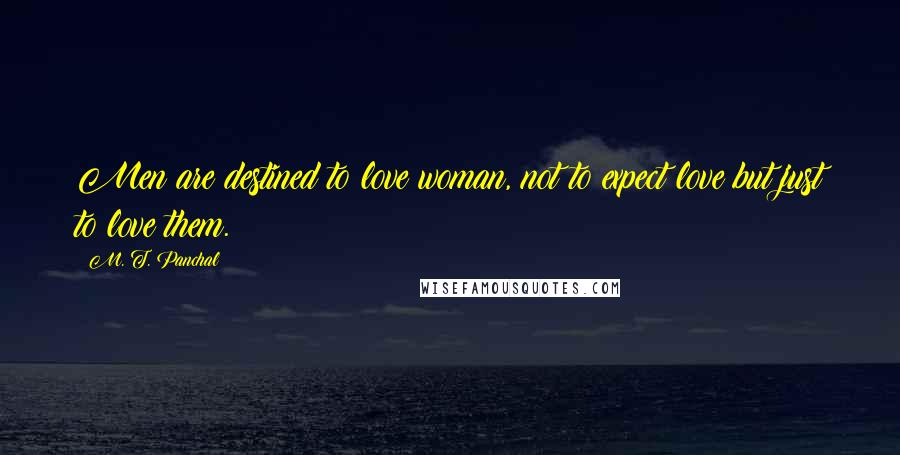 M. T. Panchal Quotes: Men are destined to love woman, not to expect love but just to love them.