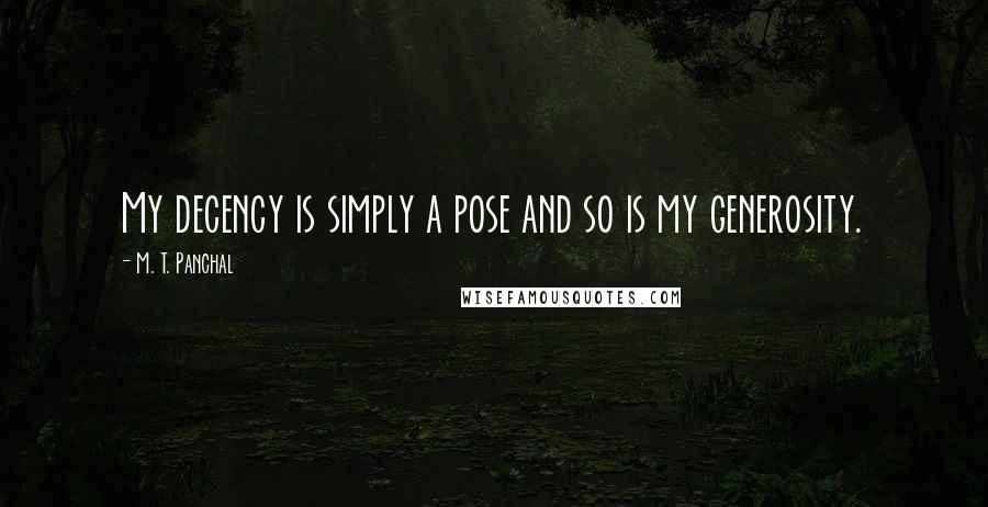 M. T. Panchal Quotes: My decency is simply a pose and so is my generosity.