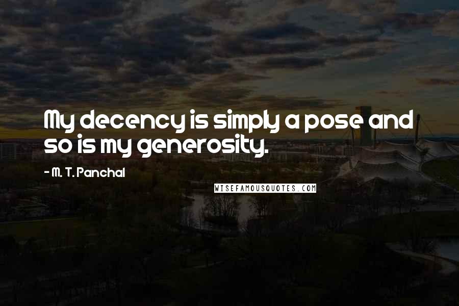 M. T. Panchal Quotes: My decency is simply a pose and so is my generosity.