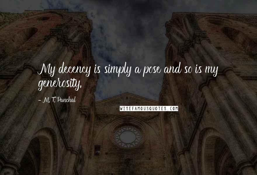 M. T. Panchal Quotes: My decency is simply a pose and so is my generosity.