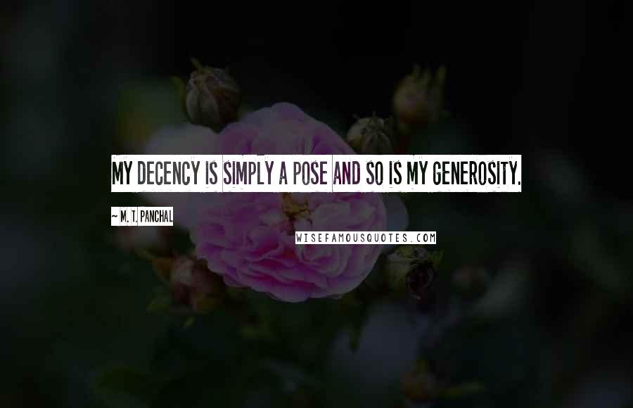 M. T. Panchal Quotes: My decency is simply a pose and so is my generosity.