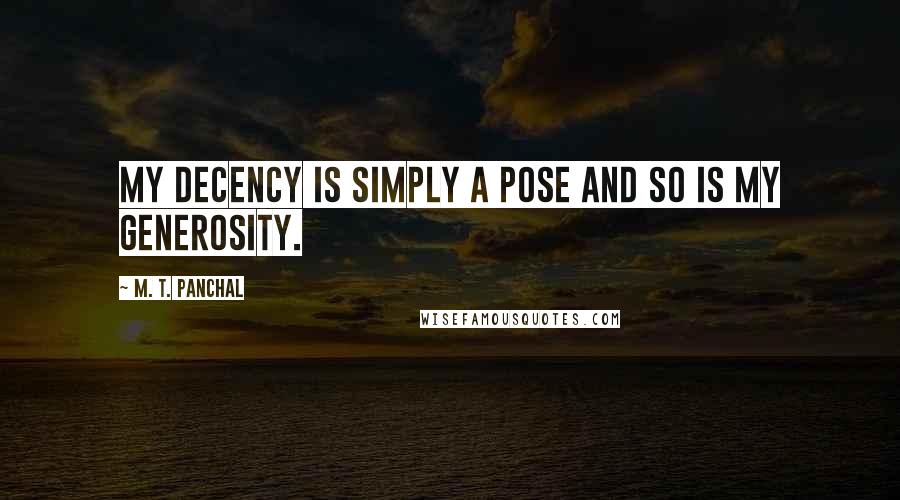 M. T. Panchal Quotes: My decency is simply a pose and so is my generosity.