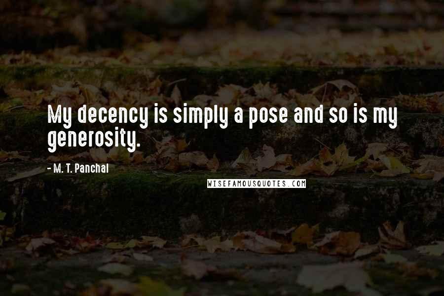 M. T. Panchal Quotes: My decency is simply a pose and so is my generosity.