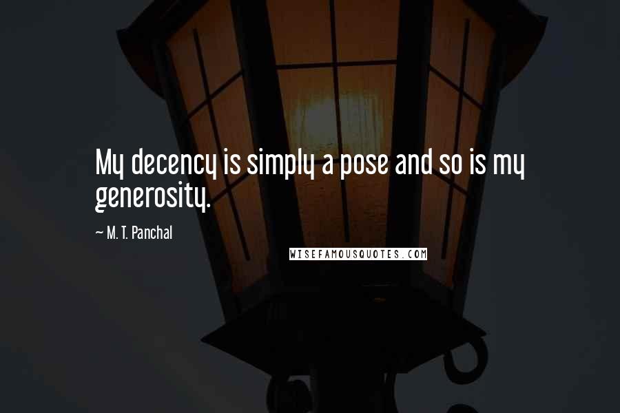 M. T. Panchal Quotes: My decency is simply a pose and so is my generosity.