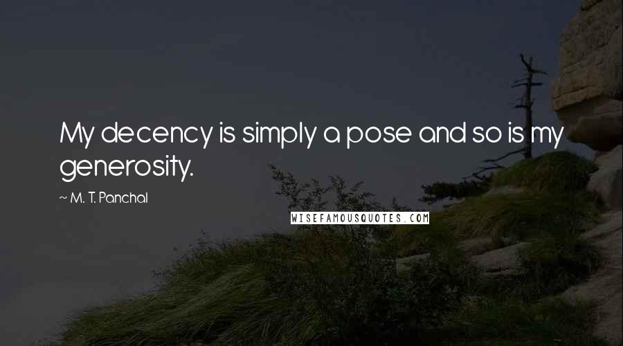 M. T. Panchal Quotes: My decency is simply a pose and so is my generosity.