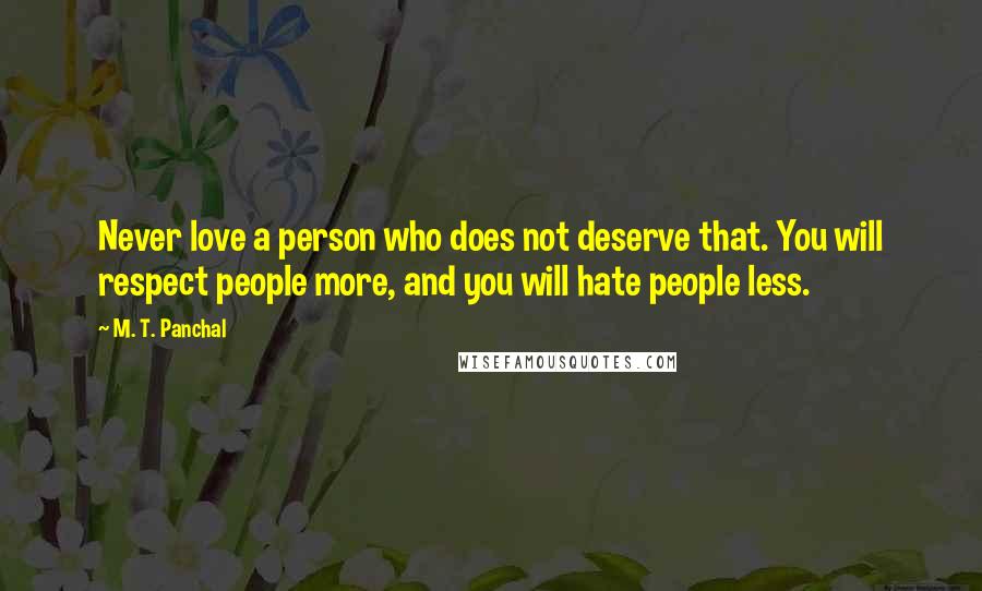 M. T. Panchal Quotes: Never love a person who does not deserve that. You will respect people more, and you will hate people less.