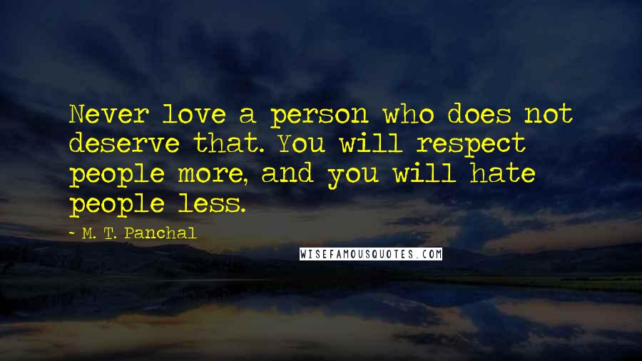 M. T. Panchal Quotes: Never love a person who does not deserve that. You will respect people more, and you will hate people less.