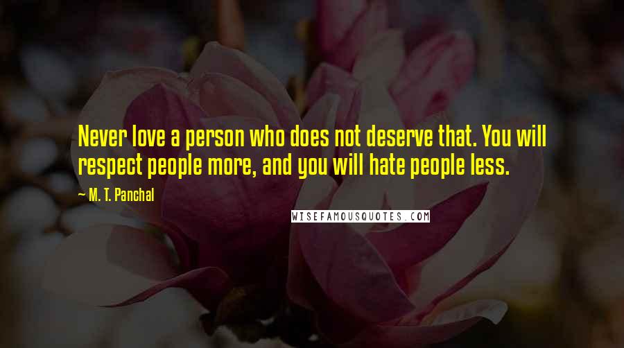 M. T. Panchal Quotes: Never love a person who does not deserve that. You will respect people more, and you will hate people less.