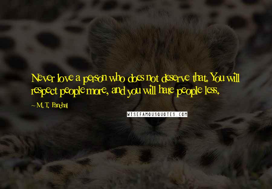 M. T. Panchal Quotes: Never love a person who does not deserve that. You will respect people more, and you will hate people less.