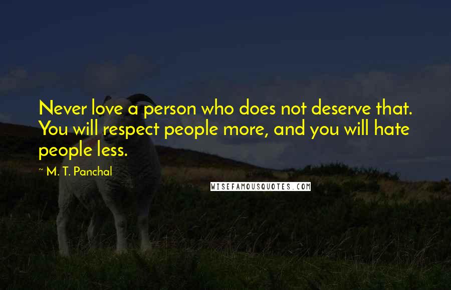 M. T. Panchal Quotes: Never love a person who does not deserve that. You will respect people more, and you will hate people less.