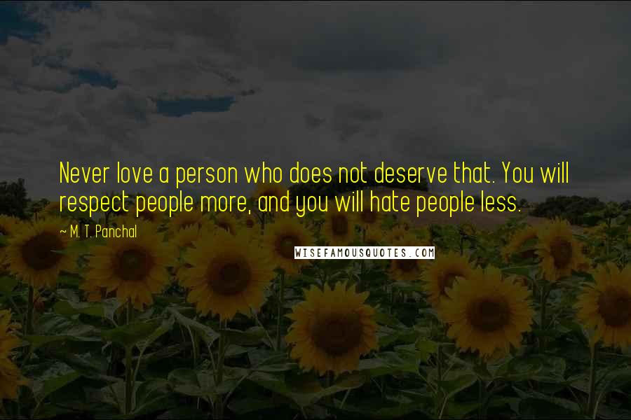 M. T. Panchal Quotes: Never love a person who does not deserve that. You will respect people more, and you will hate people less.
