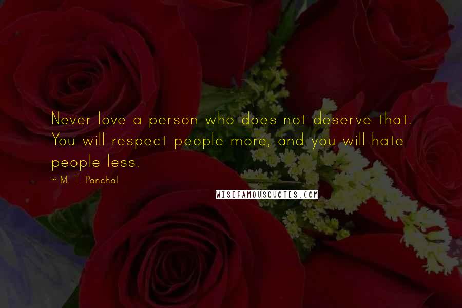 M. T. Panchal Quotes: Never love a person who does not deserve that. You will respect people more, and you will hate people less.