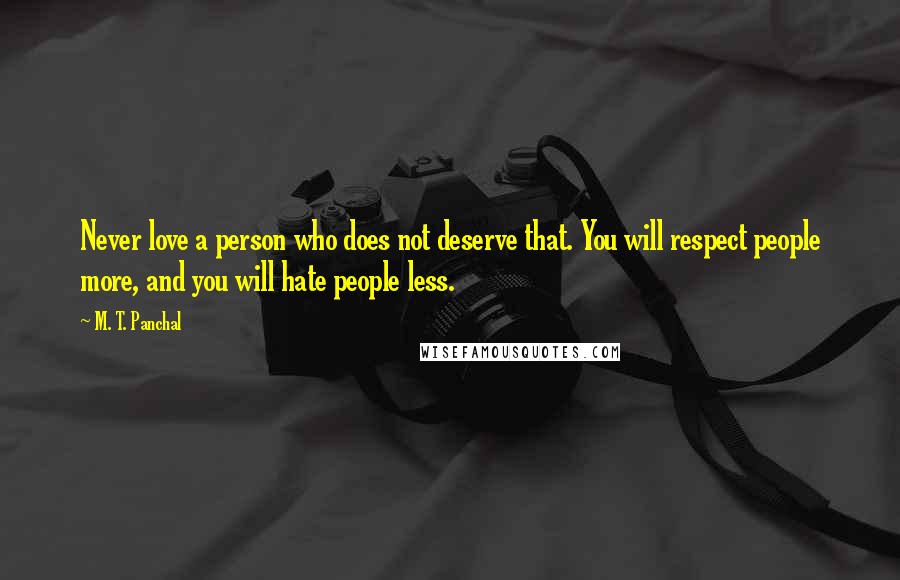 M. T. Panchal Quotes: Never love a person who does not deserve that. You will respect people more, and you will hate people less.