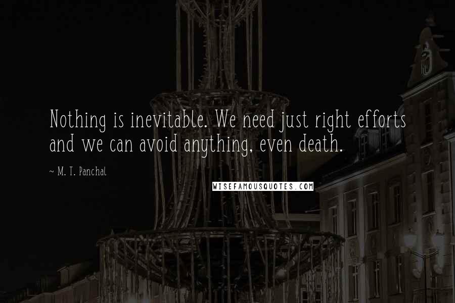 M. T. Panchal Quotes: Nothing is inevitable. We need just right efforts and we can avoid anything, even death.