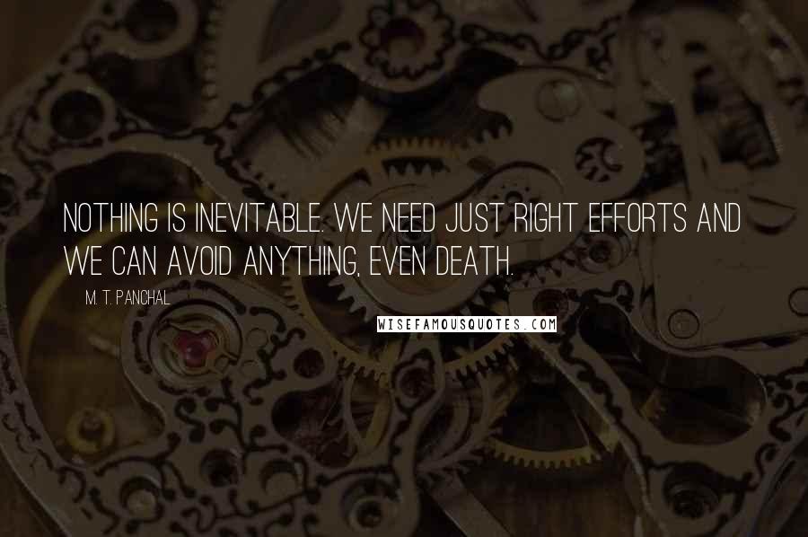 M. T. Panchal Quotes: Nothing is inevitable. We need just right efforts and we can avoid anything, even death.