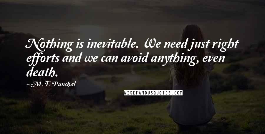 M. T. Panchal Quotes: Nothing is inevitable. We need just right efforts and we can avoid anything, even death.