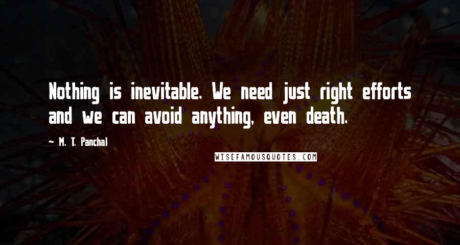 M. T. Panchal Quotes: Nothing is inevitable. We need just right efforts and we can avoid anything, even death.