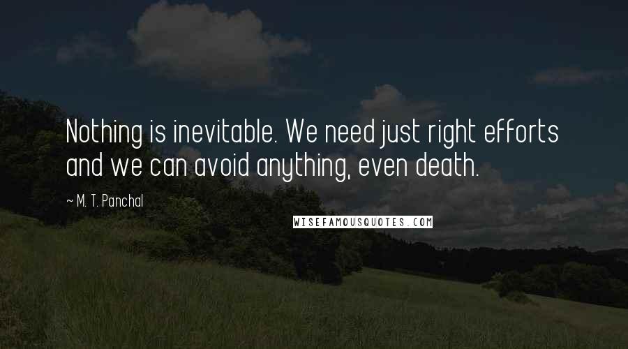 M. T. Panchal Quotes: Nothing is inevitable. We need just right efforts and we can avoid anything, even death.